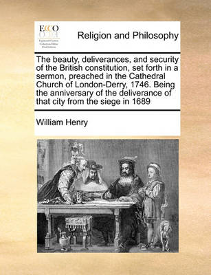 Book cover for The beauty, deliverances, and security of the British constitution, set forth in a sermon, preached in the Cathedral Church of London-Derry, 1746. Being the anniversary of the deliverance of that city from the siege in 1689