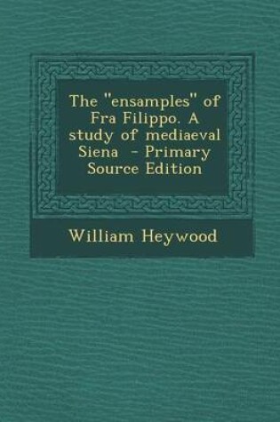 Cover of The Ensamples of Fra Filippo. a Study of Mediaeval Siena