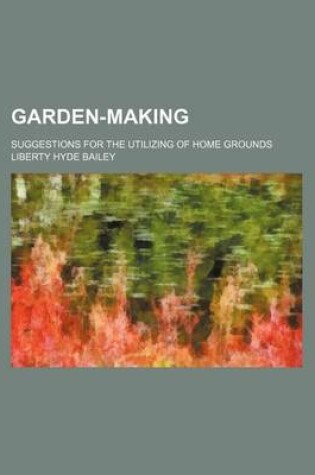 Cover of Garden-Making; Suggestions for the Utilizing of Home Grounds