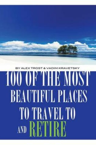 Cover of 100 of the Most Beautiful Places to Travel to And Retire