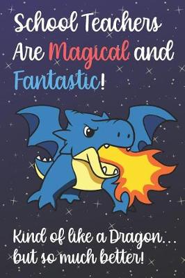 Book cover for School Teachers Are Magical And Fantastic Kind Of Like A Dragon But So Much Better