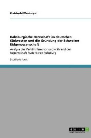 Cover of Habsburgische Herrschaft im deutschen Sudwesten und die Grundung der Schweizer Eidgenossenschaft