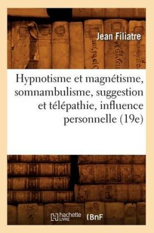 Cover of Hypnotisme Et Magnetisme, Somnambulisme, Suggestion Et Telepathie, Influence Personnelle (19e)