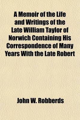 Book cover for A Memoir of the Life and Writings of the Late William Taylor of Norwich Containing His Correspondence of Many Years with the Late Robert