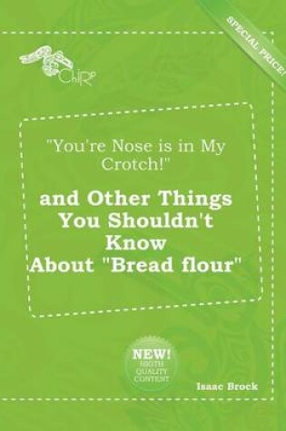 Cover of You're Nose Is in My Crotch! and Other Things You Shouldn't Know about Bread Flour