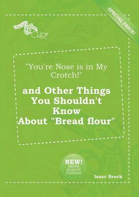 Book cover for You're Nose Is in My Crotch! and Other Things You Shouldn't Know about Bread Flour