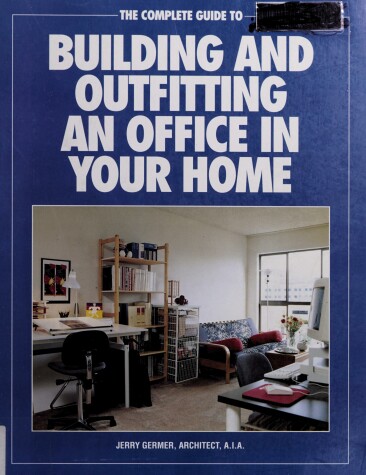 Cover of Complete Guide to Building and Outfitting an Office in Your Home