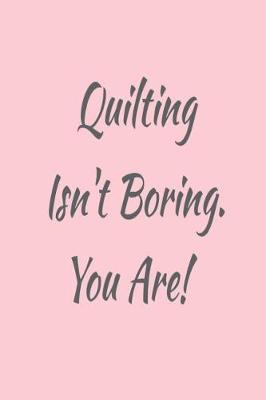 Book cover for Quilting Isn't Boring. You Are!