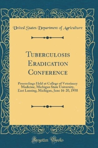 Cover of Tuberculosis Eradication Conference: Proceedings Held at College of Veterinary Medicine, Michigan State University, East Lansing, Michigan, June 16-20, 1958 (Classic Reprint)