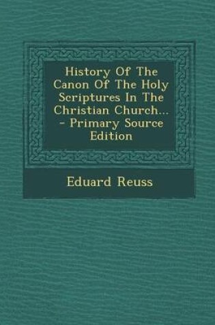 Cover of History of the Canon of the Holy Scriptures in the Christian Church... - Primary Source Edition