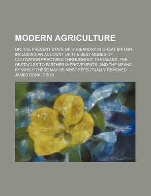 Book cover for Modern Agriculture (Volume 4); Or, the Present State of Husbandry in Great Britain. Including an Account of the Best Modes of Cultivation Practised Throughout the Island the Obstacles to Farther Improvements and the Means by Which These May Be Most Effect