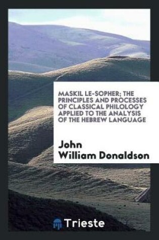 Cover of Maskil Le-Sopher; The Principles and Processes of Classical Philology Applied to the Analysis of the Hebrew Language