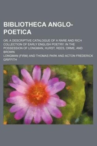 Cover of Bibliotheca Anglo-Poetica; Or, a Descriptive Catalogue of a Rare and Rich Collection of Early English Poetry in the Possession of Longman, Hurst, Rees, Orme, and Brown