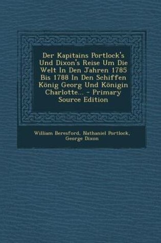 Cover of Der Kapitains Portlock's Und Dixon's Reise Um Die Welt in Den Jahren 1785 Bis 1788 in Den Schiffen Konig Georg Und Konigin Charlotte... - Primary Sour