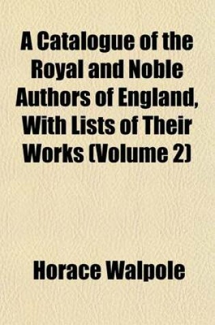 Cover of A Catalogue of the Royal and Noble Authors of England, with Lists of Their Works (Volume 2)
