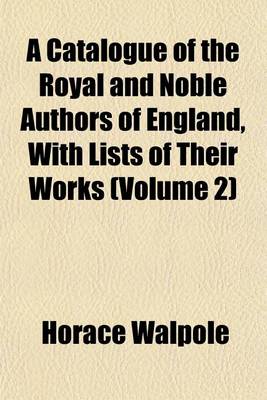 Book cover for A Catalogue of the Royal and Noble Authors of England, with Lists of Their Works (Volume 2)