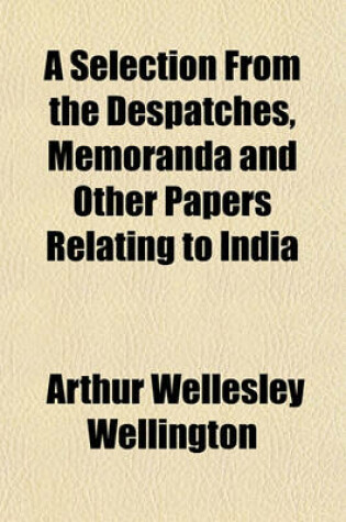 Cover of A Selection from the Despatches, Memoranda and Other Papers Relating to India