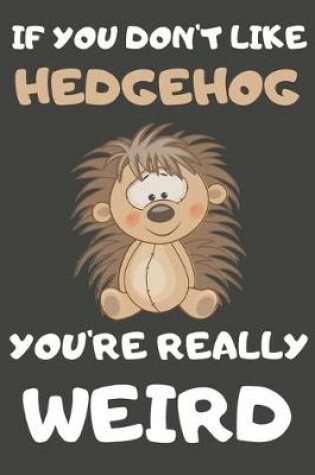 Cover of If You Don't Like Hedgehog You're Really Weird