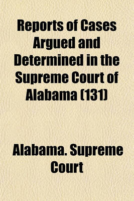 Book cover for Reports of Cases Argued and Determined in the Supreme Court of Alabama (Volume 131)