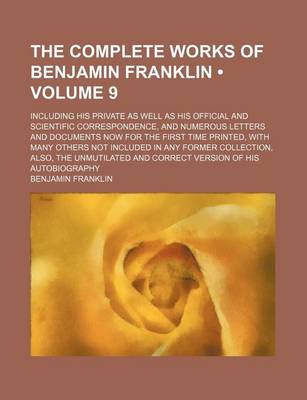 Book cover for The Complete Works of Benjamin Franklin (Volume 9); Including His Private as Well as His Official and Scientific Correspondence, and Numerous Letters and Documents Now for the First Time Printed, with Many Others Not Included in Any Former Collection, ALS