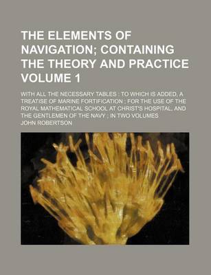 Book cover for The Elements of Navigation Volume 1; With All the Necessary Tables