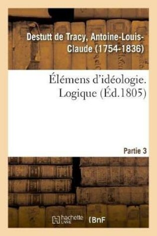 Cover of Elemens d'Ideologie. Partie 3. Logique
