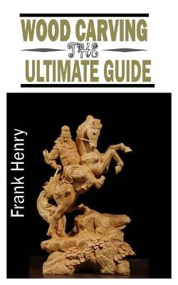 Cover of Wood Carving the Ultimate Guide