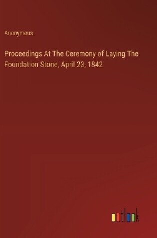 Cover of Proceedings At The Ceremony of Laying The Foundation Stone, April 23, 1842