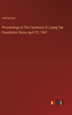 Book cover for Proceedings At The Ceremony of Laying The Foundation Stone, April 23, 1842