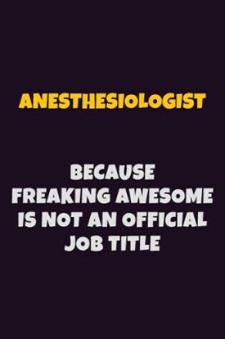 Cover of Anesthesiologist, Because Freaking Awesome Is Not An Official Job Title