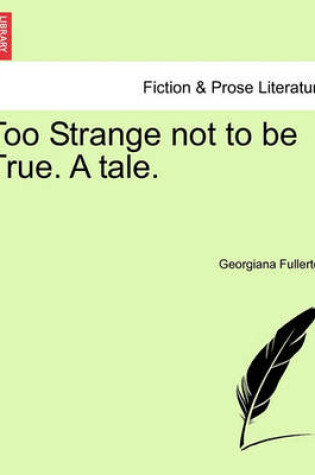 Cover of Too Strange Not to Be True. a Tale.