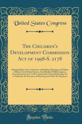 Cover of The Children's Development Commission Act of 1998-S. 2178: Hearing Before the Committee on Banking, Housing, and Urban Affairs, United States Senate, One Hundred Fifth Congress, Second Session on S. 2178 to Amend the National Housing Act to Authorize the