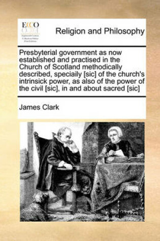 Cover of Presbyterial government as now established and practised in the Church of Scotland methodically described, speciaily [sic] of the church's intrinsick power, as also of the power of the civil [sic], in and about sacred [sic]