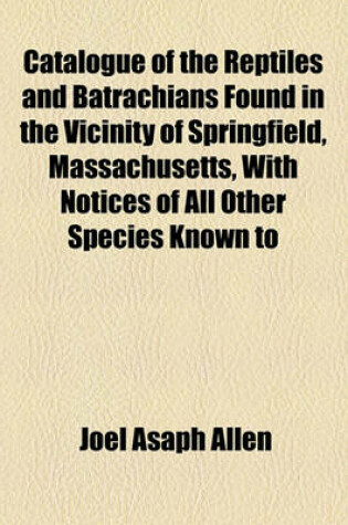 Cover of Catalogue of the Reptiles and Batrachians Found in the Vicinity of Springfield, Massachusetts, with Notices of All Other Species Known to