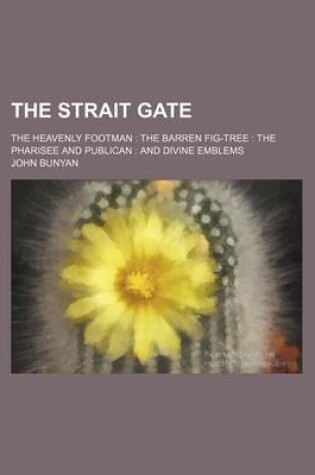 Cover of The Strait Gate; The Heavenly Footman the Barren Fig-Tree the Pharisee and Publican and Divine Emblems