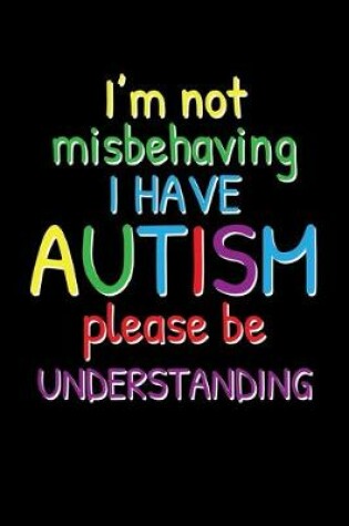 Cover of I'm Not Misbehaving I Have Autism Please Be Understanding