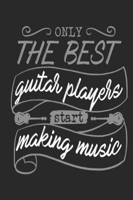 Book cover for Only The Best Guitar Players Start Making Music