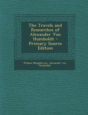 Book cover for The Travels and Researches of Alexander Von Humboldt - Primary Source Edition