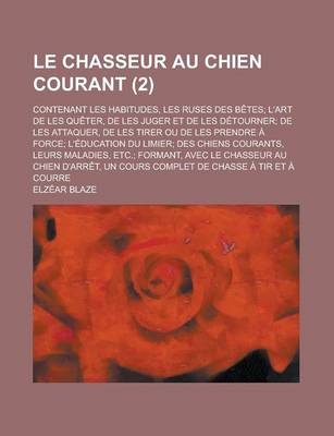 Book cover for Le Chasseur Au Chien Courant; Contenant Les Habitudes, Les Ruses Des Betes; L'Art de Les Queter, de Les Juger Et de Les Detourner; de Les Attaquer, de Les Tirer Ou de Les Prendre a Force; L'Education Du Limier; Des Chiens Courants, (2)