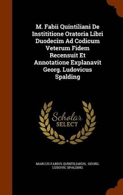 Book cover for M. Fabii Quintiliani de Instititione Oratoria Libri Duodecim Ad Codicum Veterum Fidem Recensuit Et Annotatione Explanavit Georg. Ludovicus Spalding