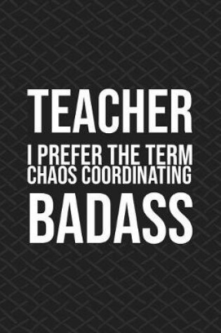 Cover of Teacher I Prefer the Term Chaos Coordinating Badass