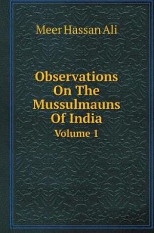 Cover of Observations On The Mussulmauns Of India Volume 1