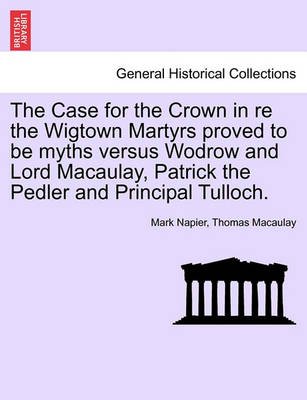 Book cover for The Case for the Crown in Re the Wigtown Martyrs Proved to Be Myths Versus Wodrow and Lord Macaulay, Patrick the Pedler and Principal Tulloch.