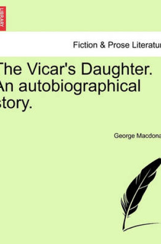 Cover of The Vicar's Daughter. an Autobiographical Story. Vol. I.