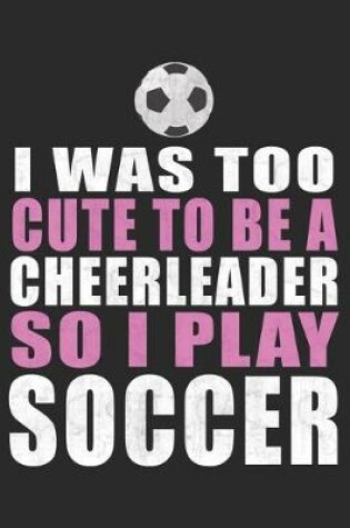 Cover of I Was To Cute To Be A Cheerleader So I Play Soccer