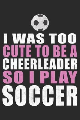 Book cover for I Was To Cute To Be A Cheerleader So I Play Soccer