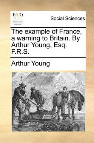 Cover of The example of France, a warning to Britain. By Arthur Young, Esq. F.R.S.