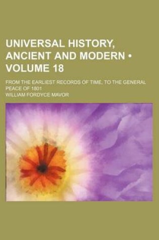 Cover of Universal History, Ancient and Modern (Volume 18); From the Earliest Records of Time, to the General Peace of 1801