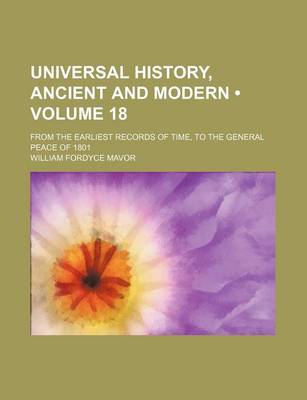 Book cover for Universal History, Ancient and Modern (Volume 18); From the Earliest Records of Time, to the General Peace of 1801