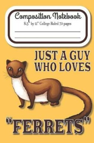 Cover of Just A Guy Who Loves Ferrets Composition Notebook 8.5" by 11" College Ruled 70 pages